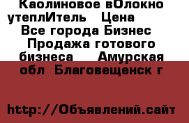 Каолиновое вОлокно утеплИтель › Цена ­ 100 - Все города Бизнес » Продажа готового бизнеса   . Амурская обл.,Благовещенск г.